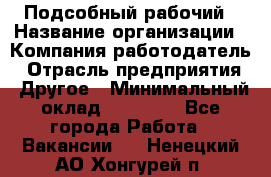 Подсобный рабочий › Название организации ­ Компания-работодатель › Отрасль предприятия ­ Другое › Минимальный оклад ­ 15 000 - Все города Работа » Вакансии   . Ненецкий АО,Хонгурей п.